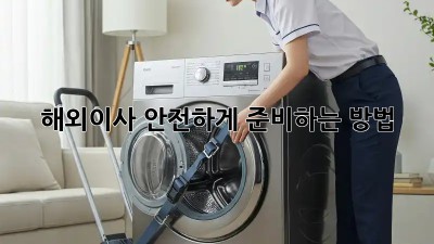 해외이사, 안전하게 준비하는 방법!