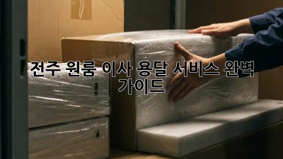 전주 원룸 이사, 용달 서비스 완벽 가이드!